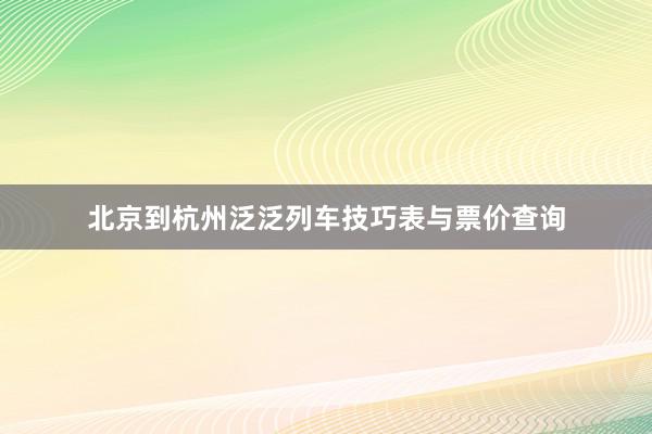 北京到杭州泛泛列车技巧表与票价查询