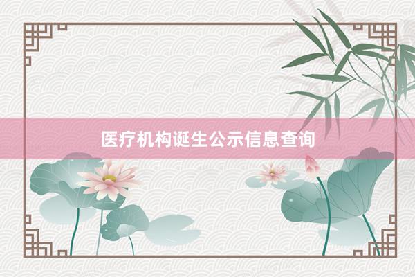 医疗机构诞生公示信息查询
