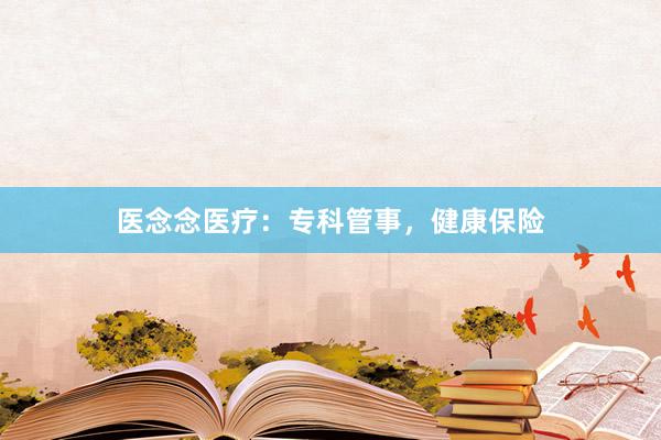 医念念医疗：专科管事，健康保险