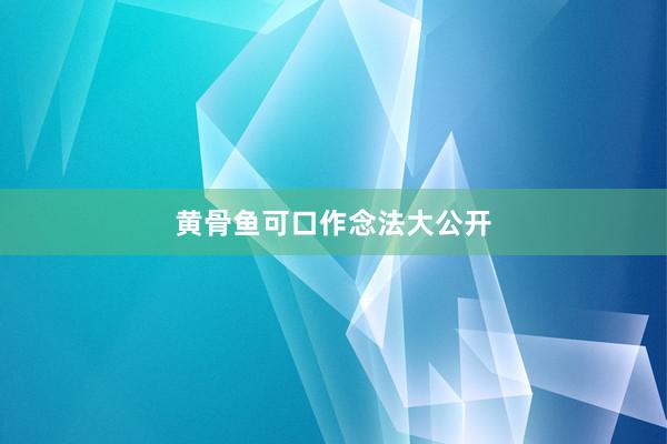 黄骨鱼可口作念法大公开