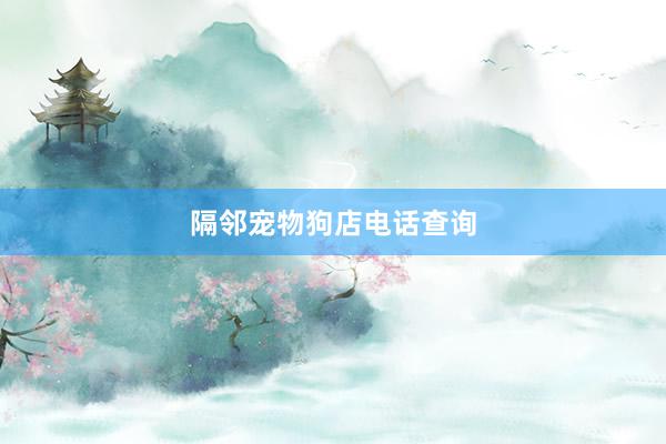 隔邻宠物狗店电话查询