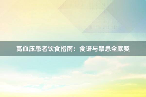 高血压患者饮食指南：食谱与禁忌全默契