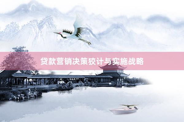 贷款营销决策狡计与实施战略